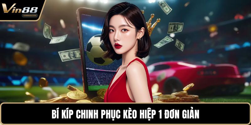 Bí kíp chinh phục kèo hiệp 1 đơn giản