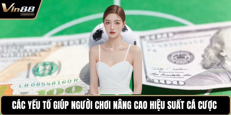 Các yếu tố giúp người chơi nâng cao hiệu suất cá cược 