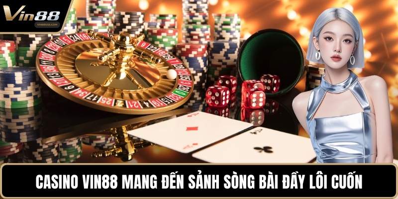 Casino VIN88 mang đến sảnh sòng bài đầy lôi cuốn