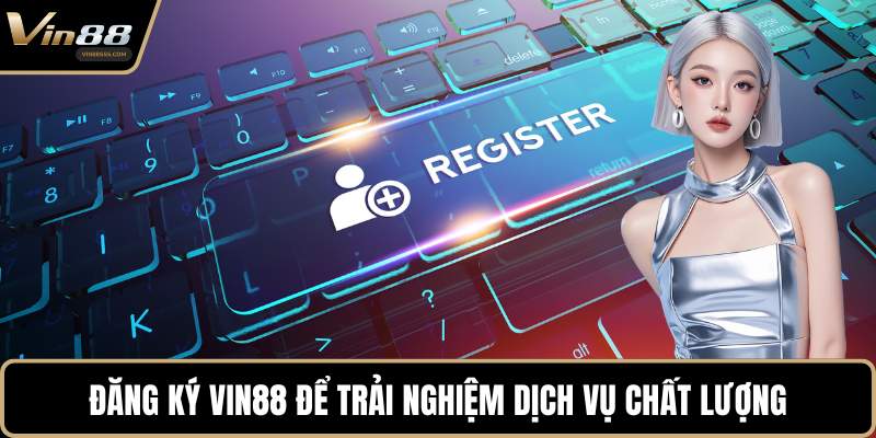 Đăng ký VIN88 để trải nghiệm dịch vụ chất lượng