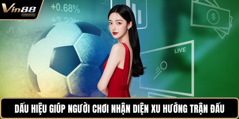 Dấu hiệu giúp người chơi nhận diện xu hướng trận đấu
