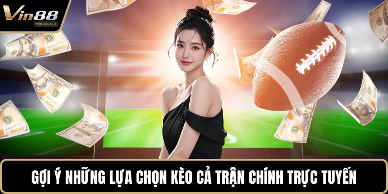 Gợi ý những lựa chọn kèo cả trận chính trực tuyến