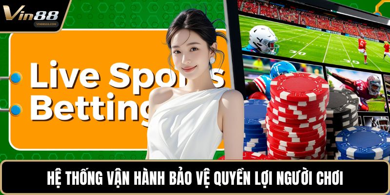 Hệ thống vận hành bảo vệ quyền lợi người chơi