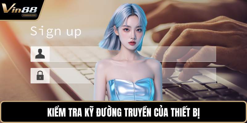 Kiểm tra kỹ đường truyền của thiết bị