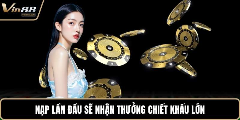 Nạp lần đầu sẽ nhận thưởng chiết khấu lớn