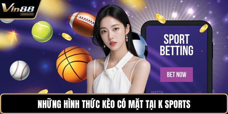 Những hình thức kèo có mặt tại K Sports