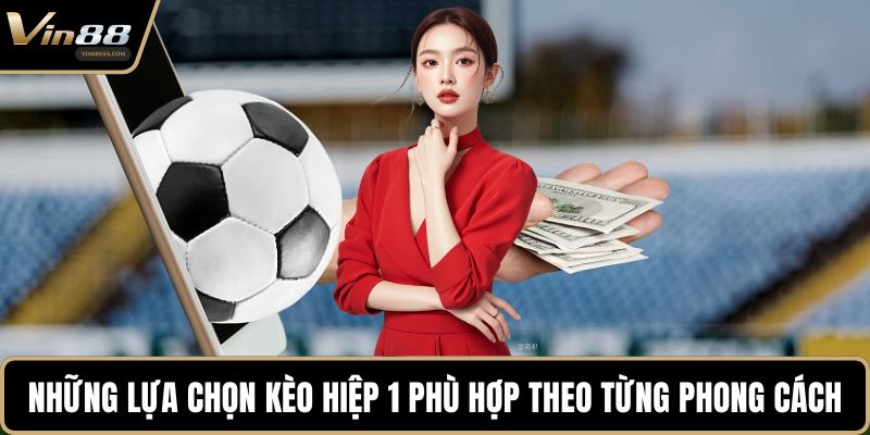 Những lựa chọn kèo hiệp 1 phù hợp theo từng phong cách