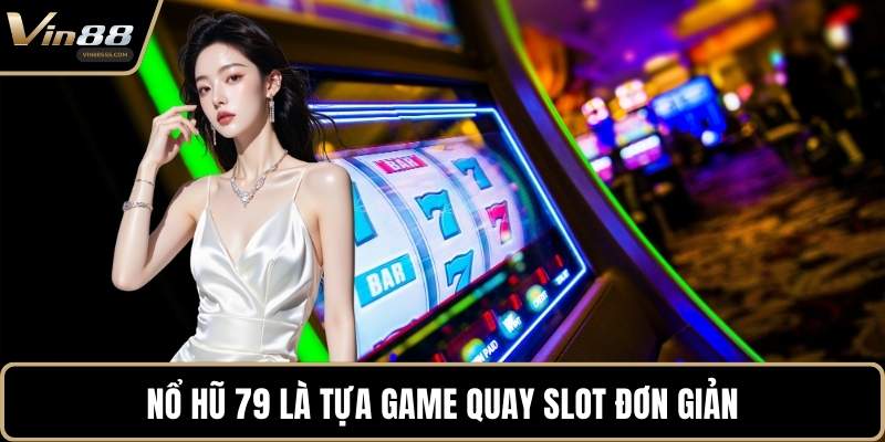Nổ Hũ 79 là tựa game quay slot đơn giản