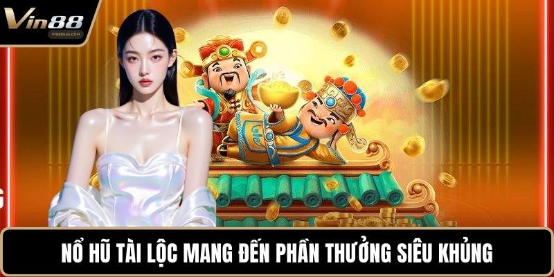 Nổ hũ tài lộc mang đến phần thưởng siêu khủng