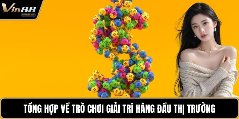 Tổng hợp về trò chơi giải trí hàng đầu thị trường