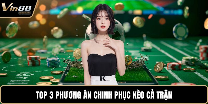 Top 3 phương án chinh phục kèo cả trận