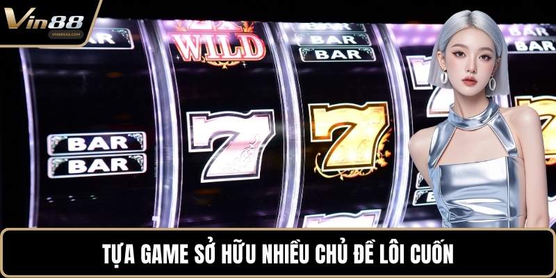 Tựa game sở hữu nhiều chủ đề lôi cuốn