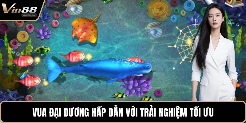 Vua đại dương hấp dẫn với trải nghiệm tối ưu
