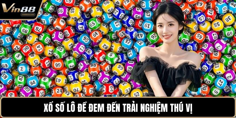 Xổ số lô đề đem đến trải nghiệm thú vị